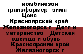 комбинезон трансформер (зима) › Цена ­ 1 500 - Красноярский край, Железногорск г. Дети и материнство » Детская одежда и обувь   . Красноярский край,Железногорск г.